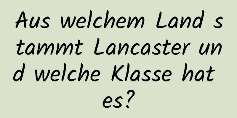 Aus welchem ​​Land stammt Lancaster und welche Klasse hat es?