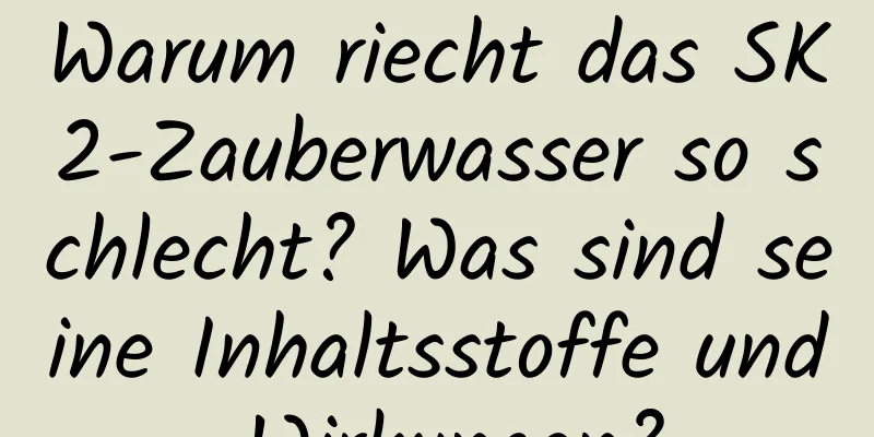 Warum riecht das SK2-Zauberwasser so schlecht? Was sind seine Inhaltsstoffe und Wirkungen?