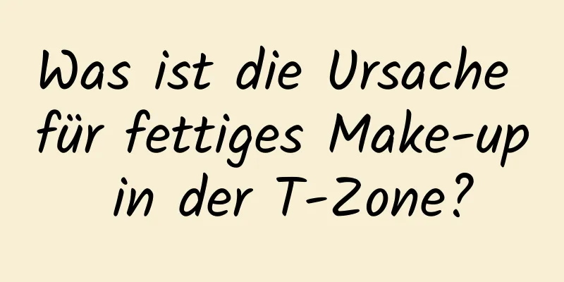 Was ist die Ursache für fettiges Make-up in der T-Zone?