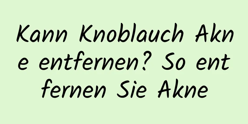 Kann Knoblauch Akne entfernen? So entfernen Sie Akne