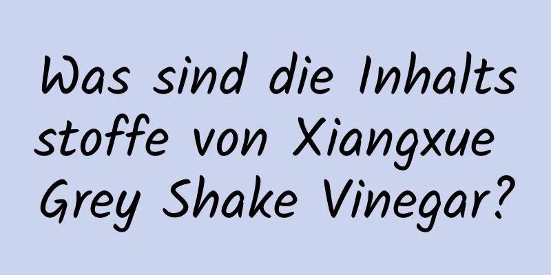 Was sind die Inhaltsstoffe von Xiangxue Grey Shake Vinegar?