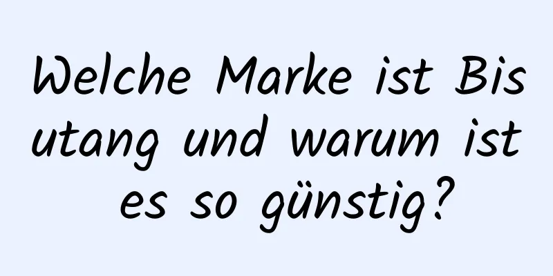 Welche Marke ist Bisutang und warum ist es so günstig?
