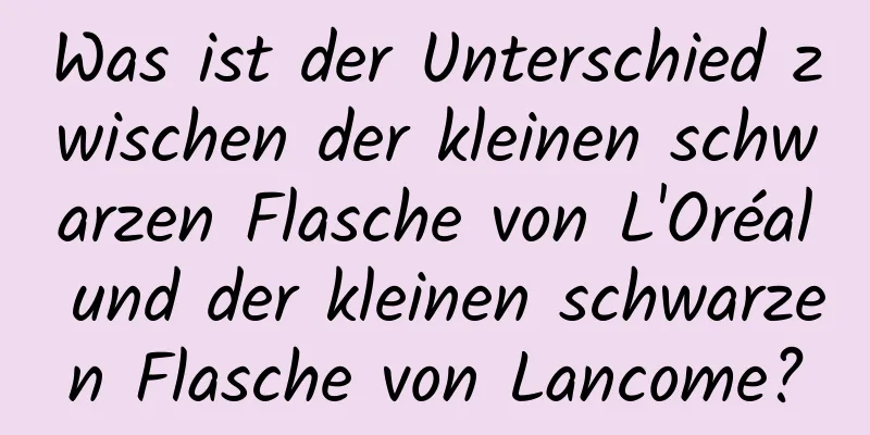 Was ist der Unterschied zwischen der kleinen schwarzen Flasche von L'Oréal und der kleinen schwarzen Flasche von Lancome?