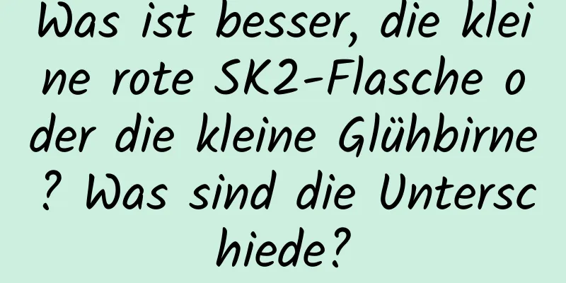Was ist besser, die kleine rote SK2-Flasche oder die kleine Glühbirne? Was sind die Unterschiede?