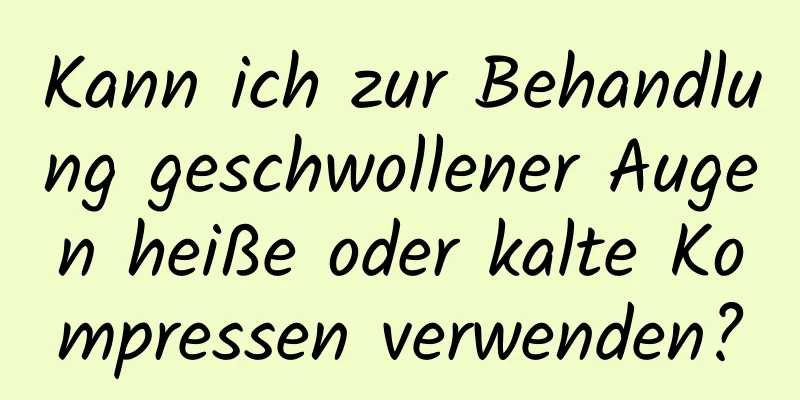 Kann ich zur Behandlung geschwollener Augen heiße oder kalte Kompressen verwenden?