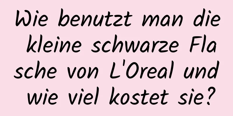 Wie benutzt man die kleine schwarze Flasche von L'Oreal und wie viel kostet sie?