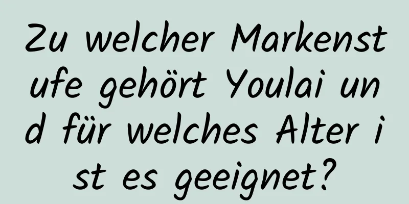 Zu welcher Markenstufe gehört Youlai und für welches Alter ist es geeignet?