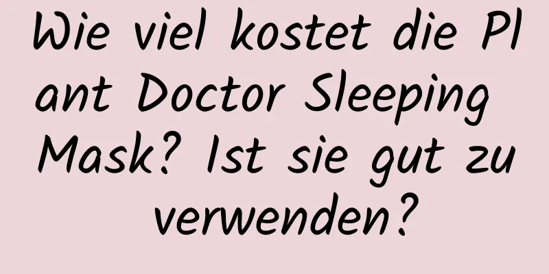 Wie viel kostet die Plant Doctor Sleeping Mask? Ist sie gut zu verwenden?