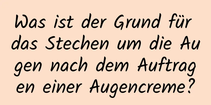 Was ist der Grund für das Stechen um die Augen nach dem Auftragen einer Augencreme?