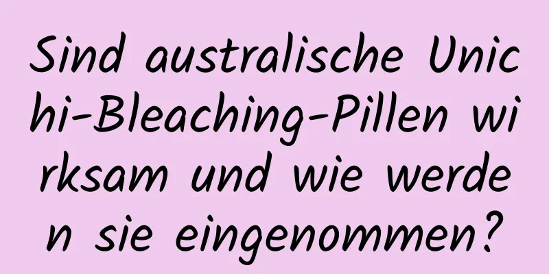 Sind australische Unichi-Bleaching-Pillen wirksam und wie werden sie eingenommen?