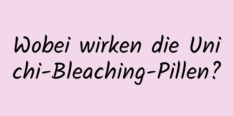 Wobei wirken die Unichi-Bleaching-Pillen?