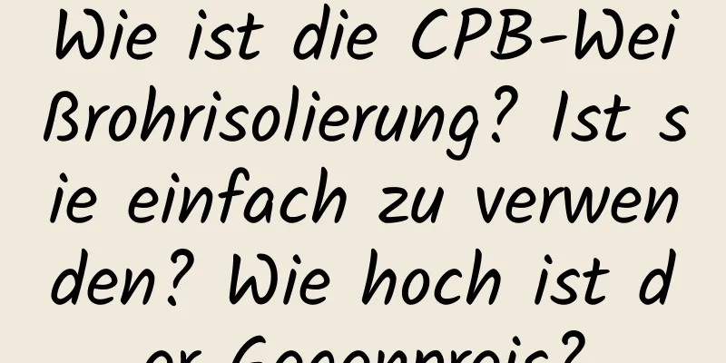 Wie ist die CPB-Weißrohrisolierung? Ist sie einfach zu verwenden? Wie hoch ist der Gegenpreis?