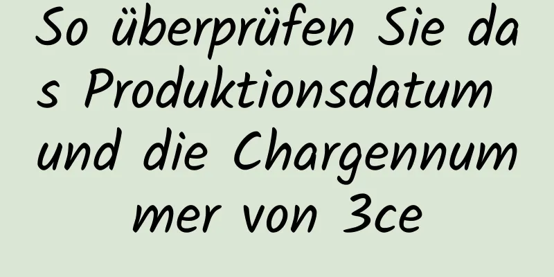 So überprüfen Sie das Produktionsdatum und die Chargennummer von 3ce