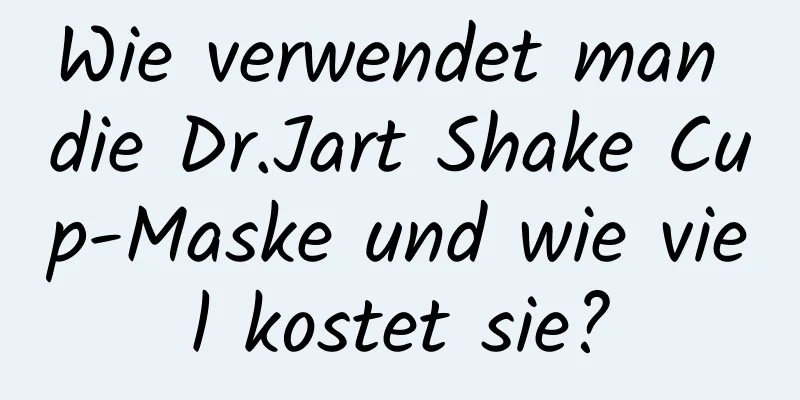 Wie verwendet man die Dr.Jart Shake Cup-Maske und wie viel kostet sie?