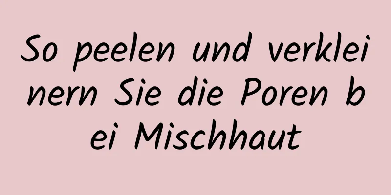 So peelen und verkleinern Sie die Poren bei Mischhaut