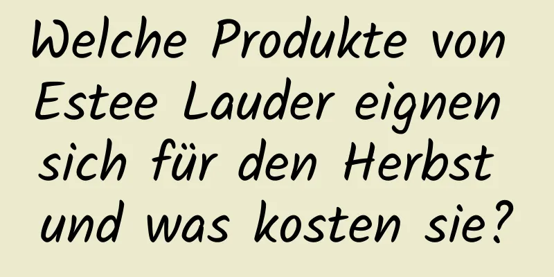Welche Produkte von Estee Lauder eignen sich für den Herbst und was kosten sie?