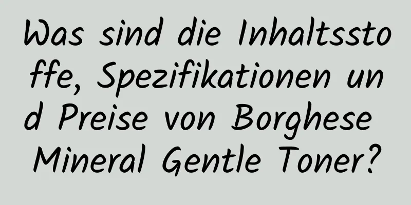 Was sind die Inhaltsstoffe, Spezifikationen und Preise von Borghese Mineral Gentle Toner?