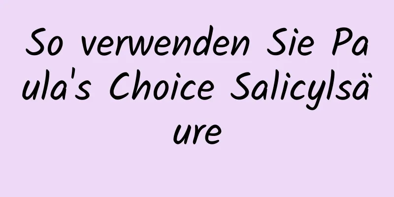 So verwenden Sie Paula's Choice Salicylsäure