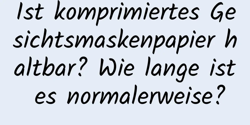 Ist komprimiertes Gesichtsmaskenpapier haltbar? Wie lange ist es normalerweise?
