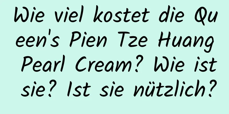 Wie viel kostet die Queen's Pien Tze Huang Pearl Cream? Wie ist sie? Ist sie nützlich?