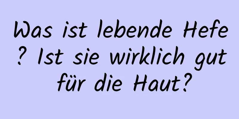 Was ist lebende Hefe? Ist sie wirklich gut für die Haut?