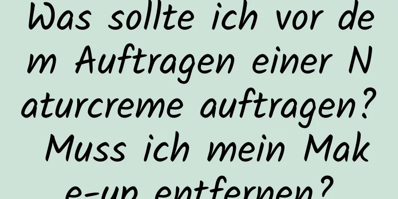 Was sollte ich vor dem Auftragen einer Naturcreme auftragen? Muss ich mein Make-up entfernen?
