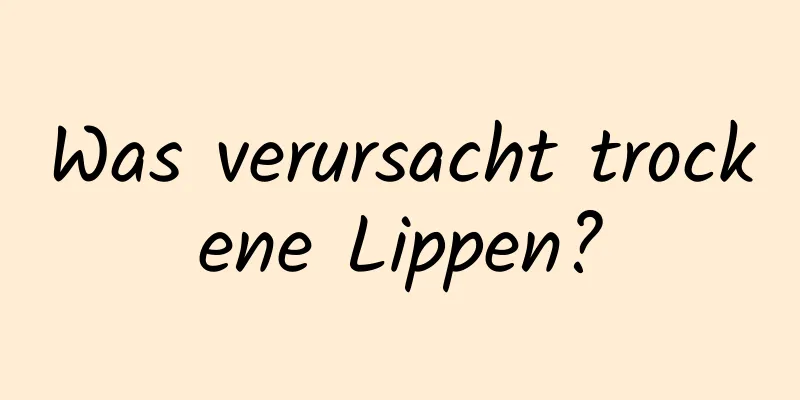 Was verursacht trockene Lippen?