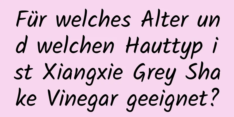 Für welches Alter und welchen Hauttyp ist Xiangxie Grey Shake Vinegar geeignet?