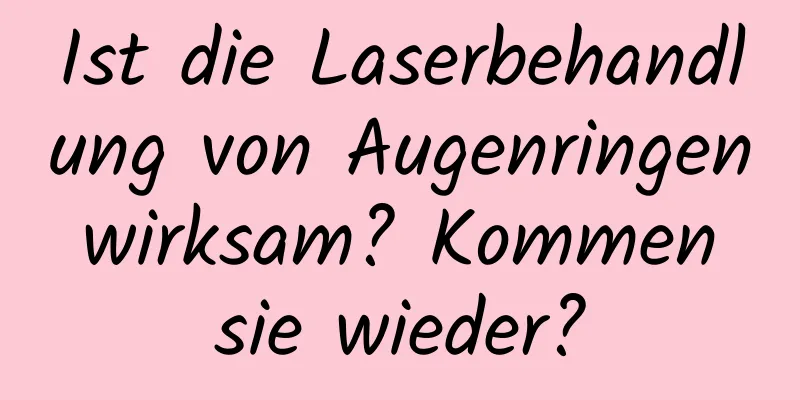 Ist die Laserbehandlung von Augenringen wirksam? Kommen sie wieder?