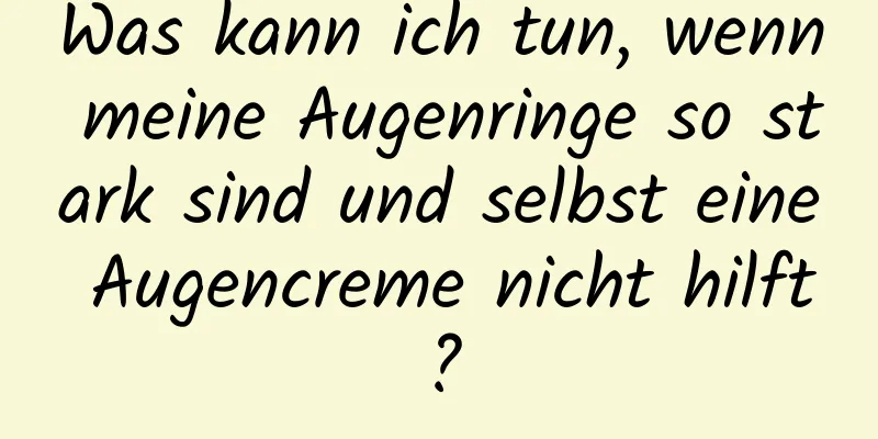 Was kann ich tun, wenn meine Augenringe so stark sind und selbst eine Augencreme nicht hilft?