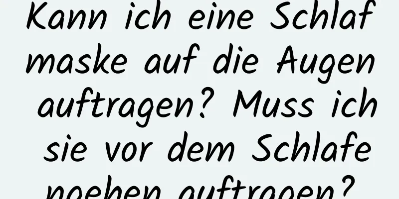 Kann ich eine Schlafmaske auf die Augen auftragen? Muss ich sie vor dem Schlafengehen auftragen?