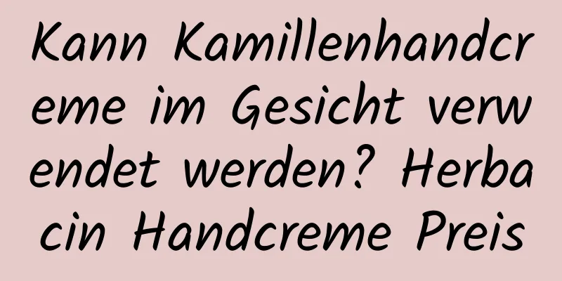 Kann Kamillenhandcreme im Gesicht verwendet werden? Herbacin Handcreme Preis