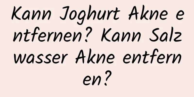 Kann Joghurt Akne entfernen? Kann Salzwasser Akne entfernen?