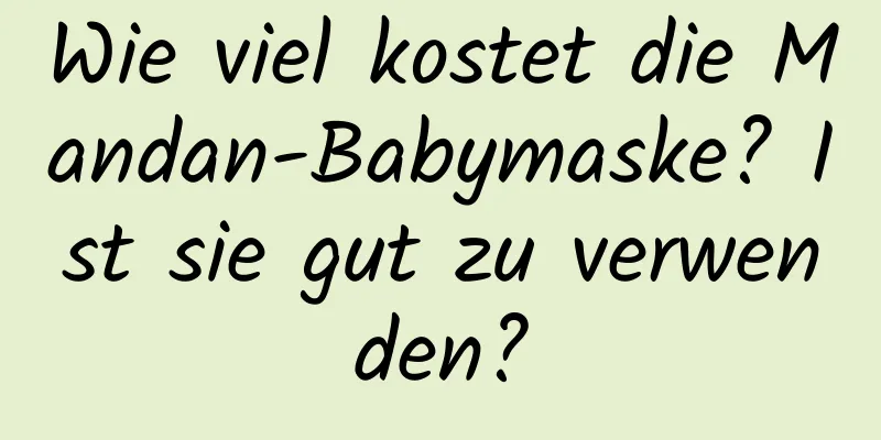 Wie viel kostet die Mandan-Babymaske? Ist sie gut zu verwenden?