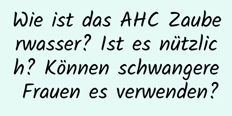 Wie ist das AHC Zauberwasser? Ist es nützlich? Können schwangere Frauen es verwenden?