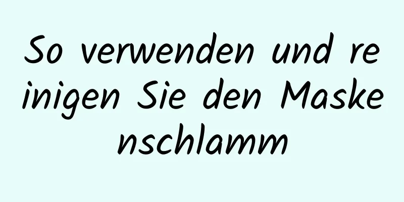 So verwenden und reinigen Sie den Maskenschlamm