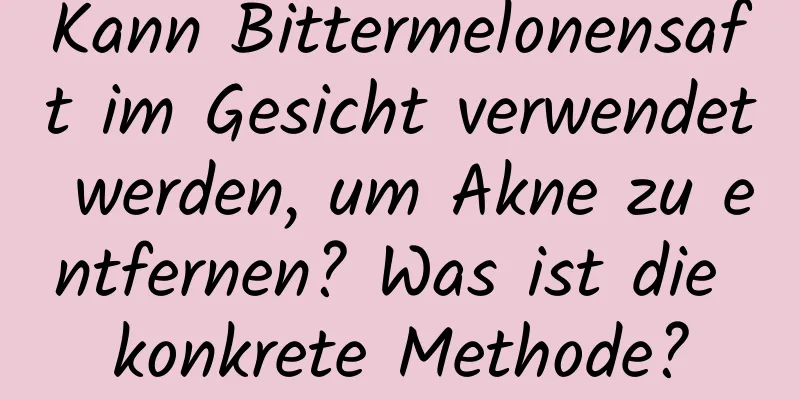 Kann Bittermelonensaft im Gesicht verwendet werden, um Akne zu entfernen? Was ist die konkrete Methode?