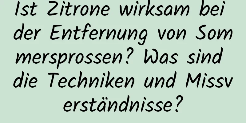 Ist Zitrone wirksam bei der Entfernung von Sommersprossen? Was sind die Techniken und Missverständnisse?