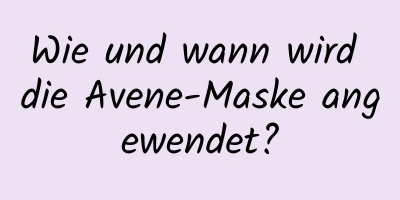 Wie und wann wird die Avene-Maske angewendet?