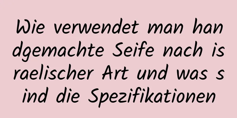 Wie verwendet man handgemachte Seife nach israelischer Art und was sind die Spezifikationen