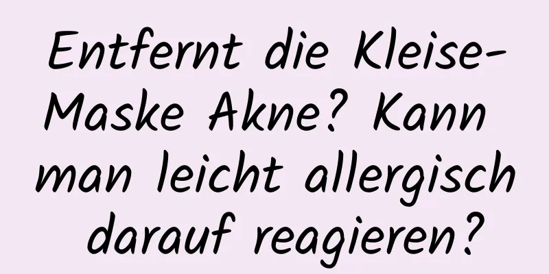 Entfernt die Kleise-Maske Akne? Kann man leicht allergisch darauf reagieren?