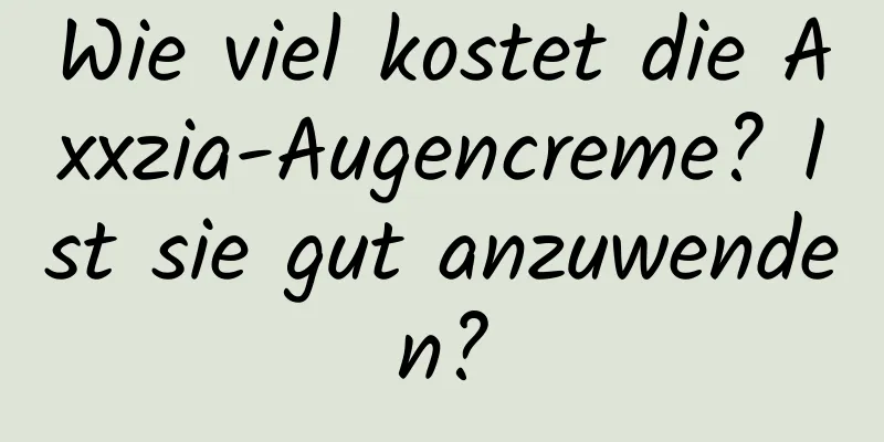 Wie viel kostet die Axxzia-Augencreme? Ist sie gut anzuwenden?