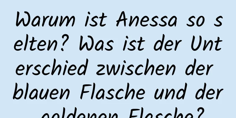 Warum ist Anessa so selten? Was ist der Unterschied zwischen der blauen Flasche und der goldenen Flasche?