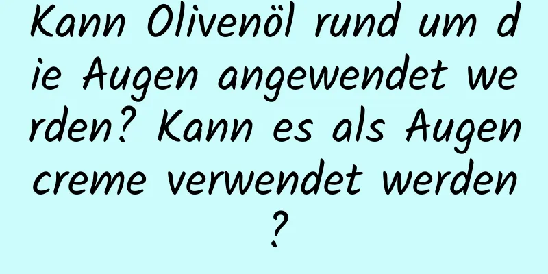 Kann Olivenöl rund um die Augen angewendet werden? Kann es als Augencreme verwendet werden?