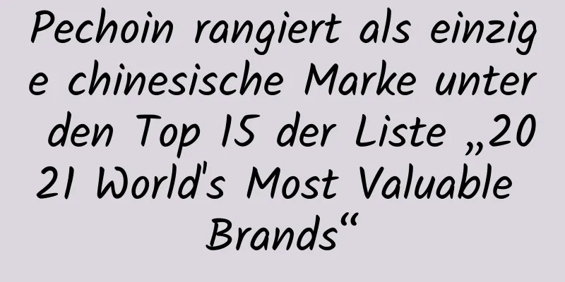 Pechoin rangiert als einzige chinesische Marke unter den Top 15 der Liste „2021 World's Most Valuable Brands“