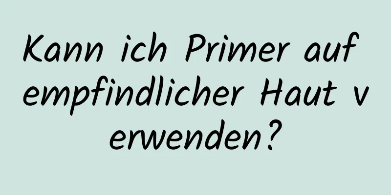 Kann ich Primer auf empfindlicher Haut verwenden?