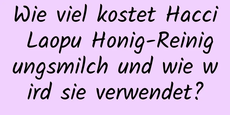 Wie viel kostet Hacci Laopu Honig-Reinigungsmilch und wie wird sie verwendet?