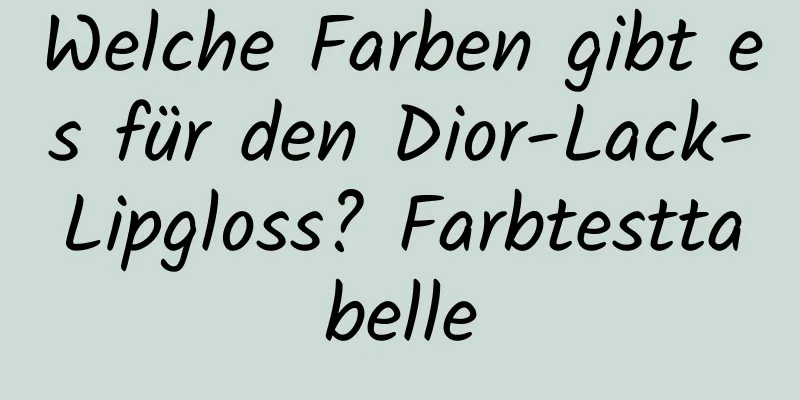 Welche Farben gibt es für den Dior-Lack-Lipgloss? Farbtesttabelle