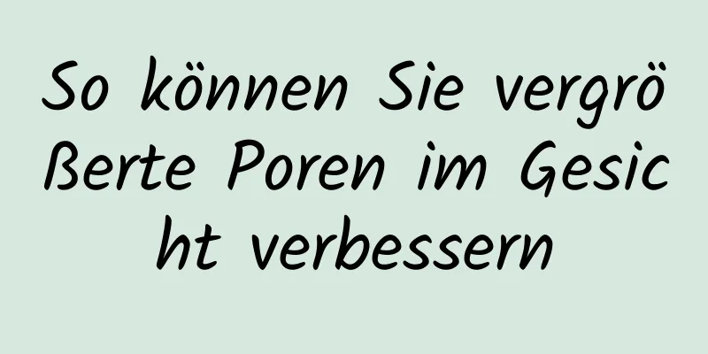 So können Sie vergrößerte Poren im Gesicht verbessern