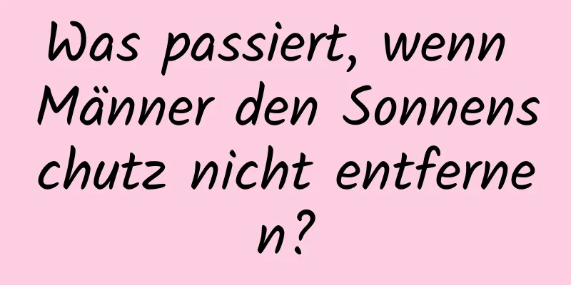 Was passiert, wenn Männer den Sonnenschutz nicht entfernen?